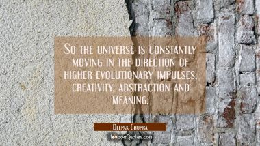 So the universe is constantly moving in the direction of higher evolutionary impulses creativity ab Deepak Chopra Quotes