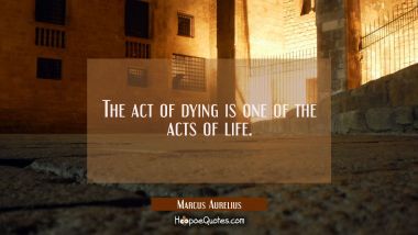 The act of dying is one of the acts of life.