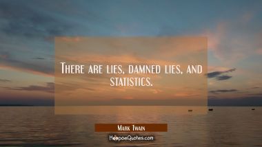 There are lies damned lies and statistics. Mark Twain Quotes