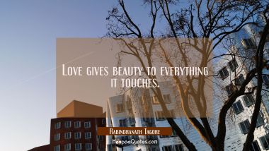 Love gives beauty to everything it touches. Rabindranath Tagore Quotes
