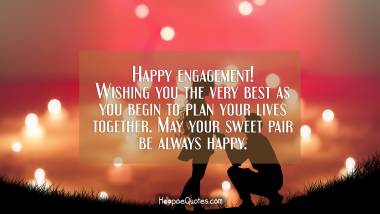 Happy engagement! Wishing you the very best as you begin to plan your lives together. May your sweet pair be always happy.