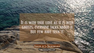 It is with true love as it is with ghosts, everyone talks about it but few have seen it.