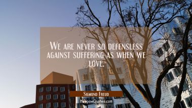 We are never so defensless against suffering as when we love. Sigmund Freud Quotes