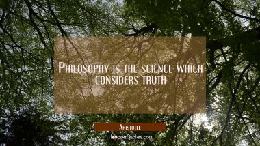 Philosophy is the science which considers truth Aristotle Quotes