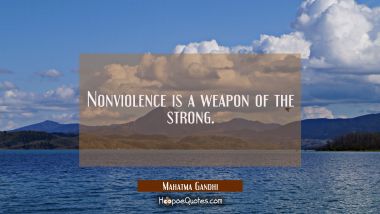 Nonviolence is a weapon of the strong.
