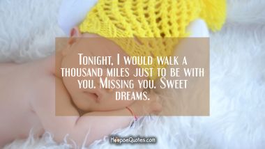 Tonight, I would walk a thousand miles just to be with you. Missing you. Sweet dreams.