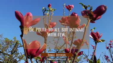 Be polite to all but intimate with few.