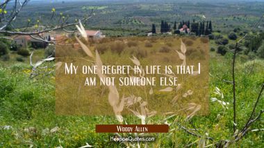 My one regret in life is that I am not someone else. Woody Allen Quotes
