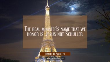 The real minister&#039;s name that we honor is Jesus not Schuller.