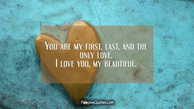 You are my first, last, and the only love. I love you, my beautiful. I Love You Quotes