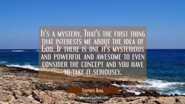 It&#039;s a mystery. That&#039;s the first thing that interests me about the idea of God. If there is one it&#039; Stephen King Quotes