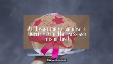 All I want for my birthday is simple: Health, Happiness and lots of Love! Quotes