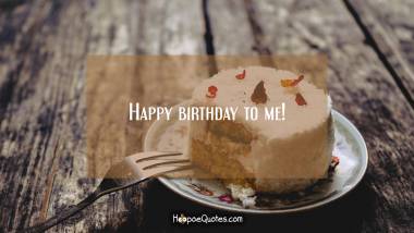 Happy birthday to me! Birthday Quotes