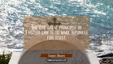 The one great principle of English law is to make business for itself. Charles Dickens Quotes