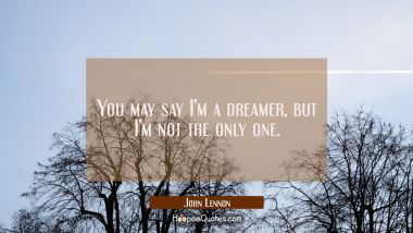 You may say I&#039;m a dreamer, but I&#039;m not the only one. John Lennon Quotes