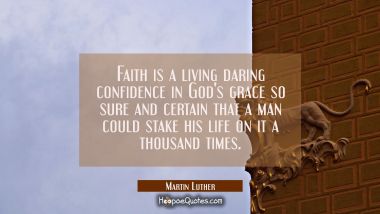 Faith is a living daring confidence in God&#039;s grace so sure and certain that a man could stake his l Martin Luther Quotes