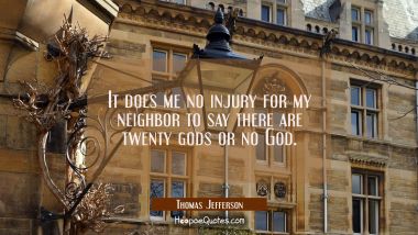 It does me no injury for my neighbor to say there are twenty gods or no God.