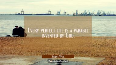Every perfect life is a parable invented by God. Simone Weil Quotes