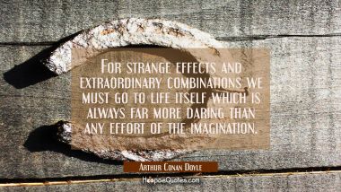For strange effects and extraordinary combinations we must go to life itself which is always far mo