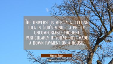 The universe is merely a fleeting idea in God&#039;s mind -- a pretty uncomfortable thought particularly Woody Allen Quotes