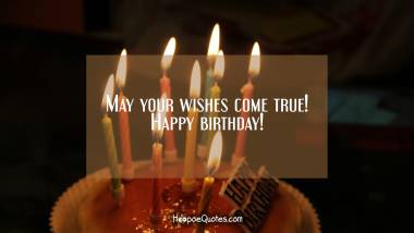 May your wishes come true! Happy birthday! Birthday Quotes