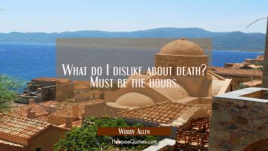 What do I dislike about death? Must be the hours.