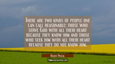 There are two kinds of people one can call reasonable: those who serve God with all their heart bec