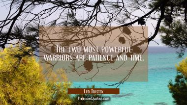 The two most powerful warriors are patience and time. Leo Tolstoy Quotes