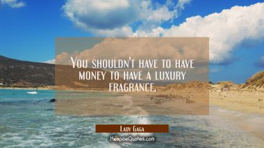 You shouldn&#039;t have to have money to have a luxury fragrance. Lady Gaga Quotes