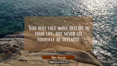 You will face many defeats in your life, but never let yourself be defeated. Maya Angelou Quotes