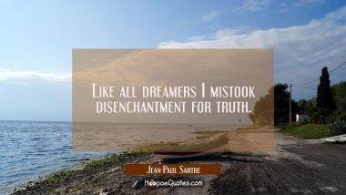 Like all dreamers I mistook disenchantment for truth. Jean-Paul Sartre Quotes