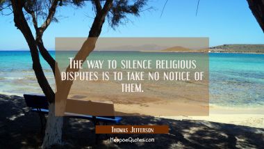 The way to silence religious disputes is to take no notice of them.