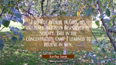 I do not believe in God, his existence has been disproved by Science. But in the concentration camp Jean-Paul Sartre Quotes