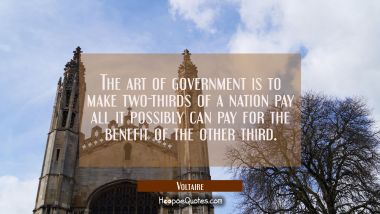 The art of government is to make two-thirds of a nation pay all it possibly can pay for the benefit Voltaire Quotes