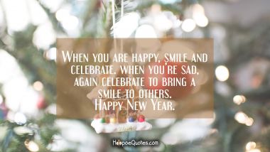 When you are happy, smile and celebrate. When you’re sad, again celebrate to bring a smile to others. Happy New Year. New Year Quotes