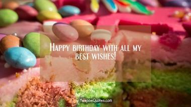 Happy birthday with all my best wishes! Birthday Quotes