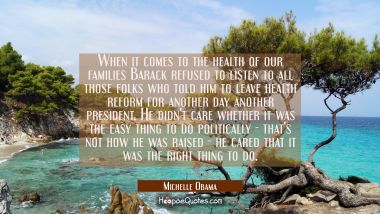 When it comes to the health of our families Barack refused to listen to all those folks who told hi Michelle Obama Quotes