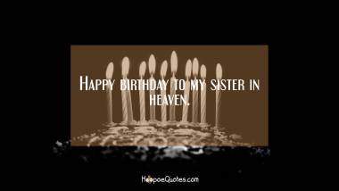 Happy birthday to my sister in heaven. Birthday Quotes