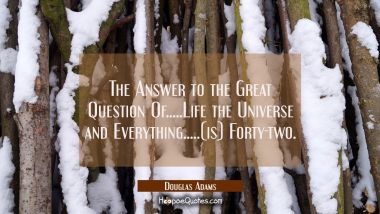 The Answer to the Great Question Of.....Life the Universe and Everything.....(is) Forty-two. Douglas Adams Quotes