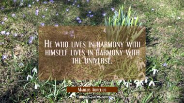 He who lives in harmony with himself lives in harmony with the universe. Marcus Aurelius Quotes