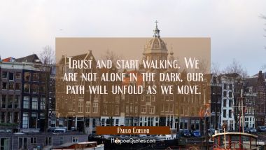 Trust and start walking. We are not alone in the dark, our path will unfold as we move. Paulo Coelho Quotes
