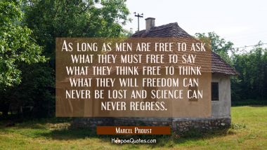 As long as men are free to ask what they must free to say what they think free to think what they w Marcel Proust Quotes