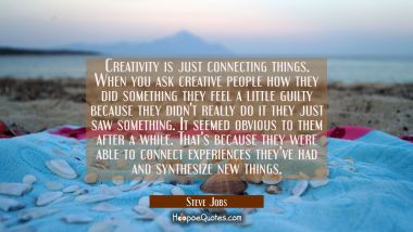 Creativity is just connecting things. When you ask creative people how they did something they feel Steve Jobs Quotes