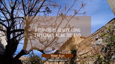 Eternity is really long especially near the end