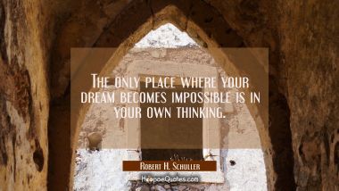 The only place where your dream becomes impossible is in your own thinking.