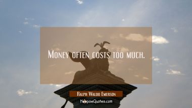 Money often costs too much. Ralph Waldo Emerson Quotes