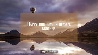 Happy birthday in heaven, brother. Birthday Quotes