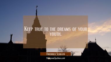 Keep true to the dreams of your youth. Friedrich Schiller Quotes