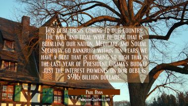 This debt crisis coming to our country. The wall and tidal wave of debt that is befalling our natio