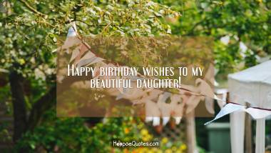 Happy birthday wishes to my beautiful daughter! Birthday Quotes